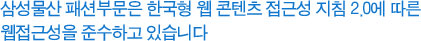 삼성물산은 한국형 웹 콘텐츠 접근성 지침 2.0에 따른 웹접근성을 준수하고 있습니다