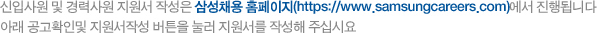 신입사원 및 경력사원 지원서 작성은 삼성그룹 홈페이지(www.samsung.co.kr)에서 진행됩니다 아래 공고확인및 지원서작성 버튼을 눌러 지원서를 작성해 주십시요