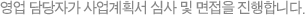 영업 담당자가 사업계획서 심사 및 면접을 진행합니다.